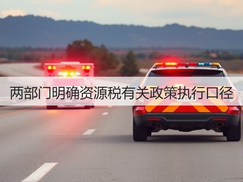 两部门明确资源税有关政策执行口径