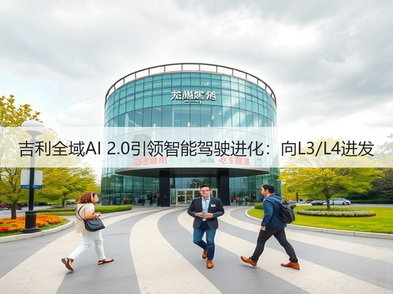 吉利全域AI 2.0引领智能驾驶进化：向
