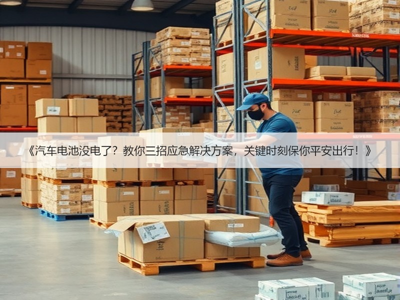 《汽车电池没电了？教你三招应急解决方案，