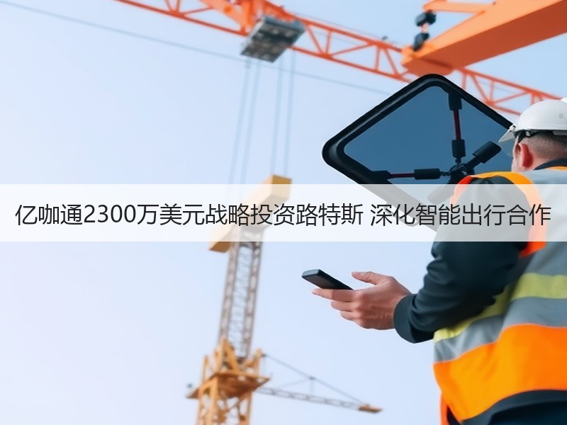 亿咖通2300万美元战略投资路特斯 深化