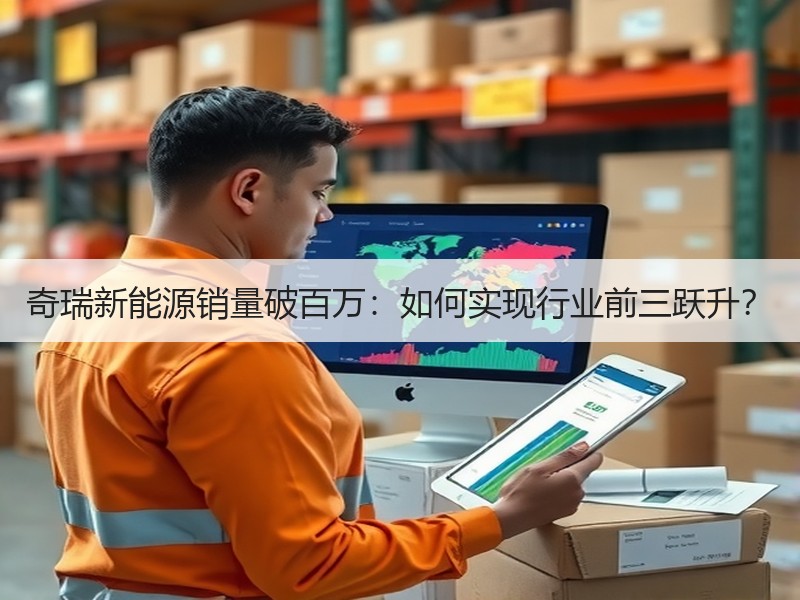 奇瑞新能源销量破百万：如何实现行业前三跃