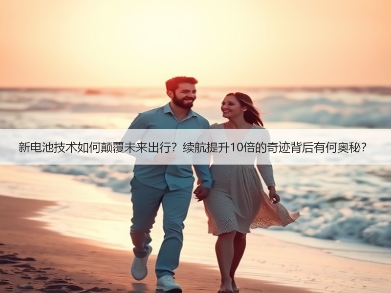 新电池技术如何颠覆未来出行？续航提升10