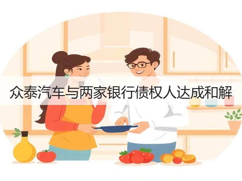 众泰汽车与两家银行债权人达成和解