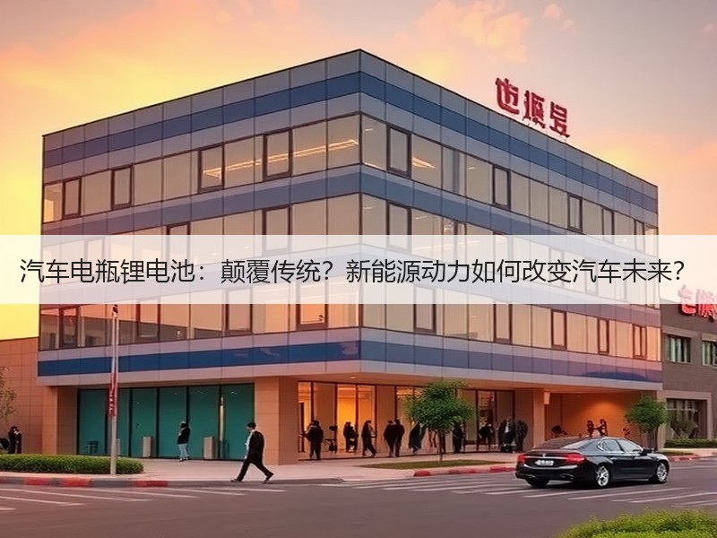汽车电瓶锂电池：颠覆传统？新能源动力如何