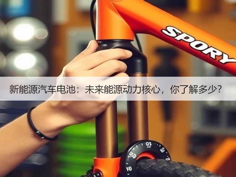 新能源汽车电池：未来能源动力核心，你了解
