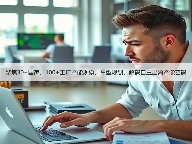聚焦30+国家、100+工厂产能规模、车