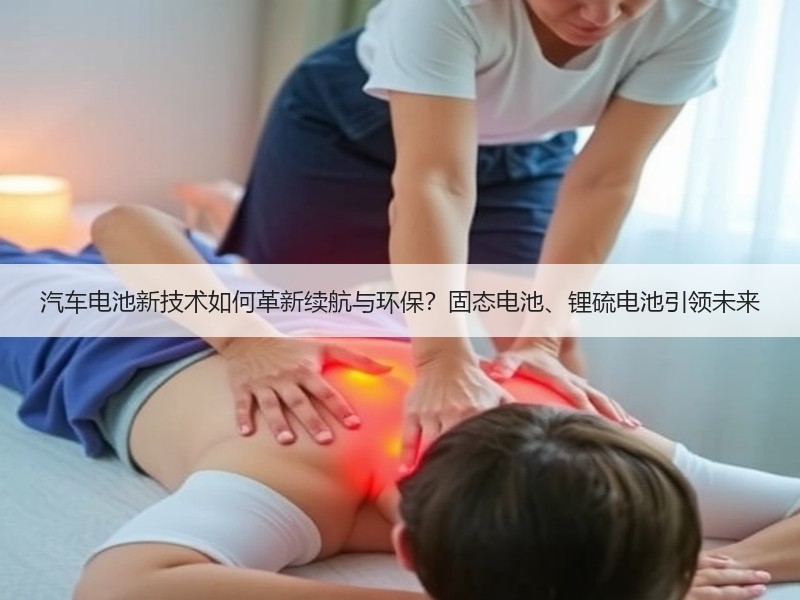 汽车电池新技术如何革新续航与环保？固态电