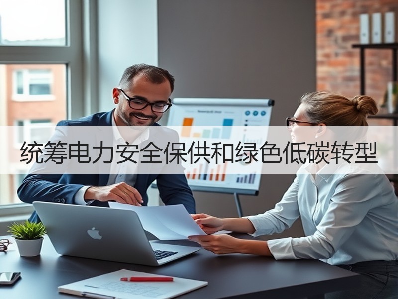 统筹电力安全保供和绿色低碳转型