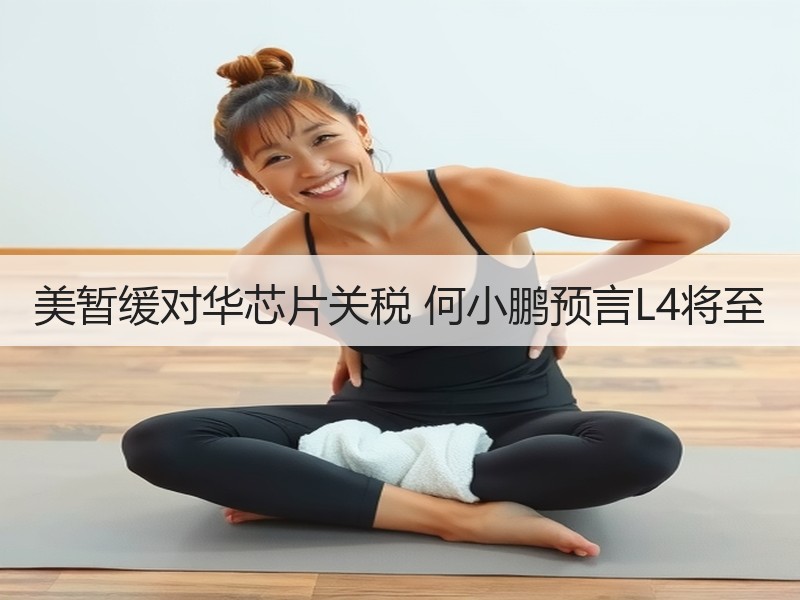 美暂缓对华芯片关税 何小鹏预言L4将至