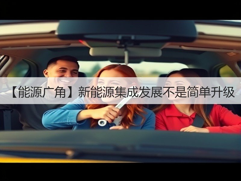 【能源广角】新能源集成发展不是简单升级