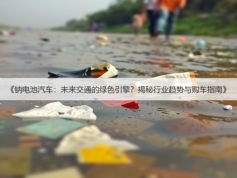 《钠电池汽车：未来交通的绿色引擎？揭秘行