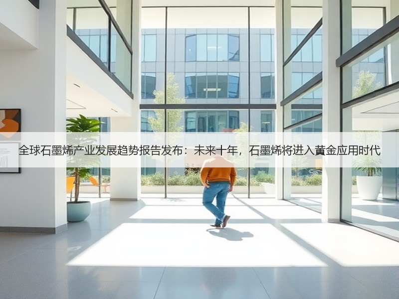 全球石墨烯产业发展趋势报告发布：未来十年