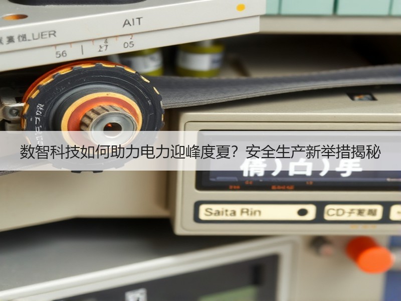 数智科技如何助力电力迎峰度夏？安全生产新