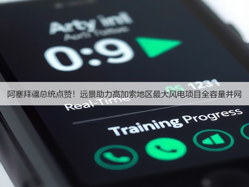 阿塞拜疆总统点赞！远景助力高加索地区最大