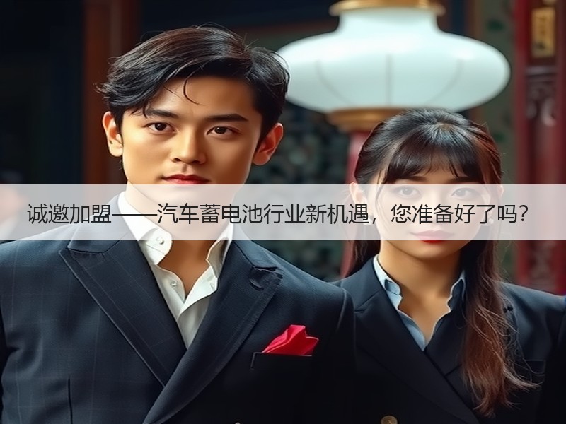 诚邀加盟——汽车蓄电池行业新机遇，您准备