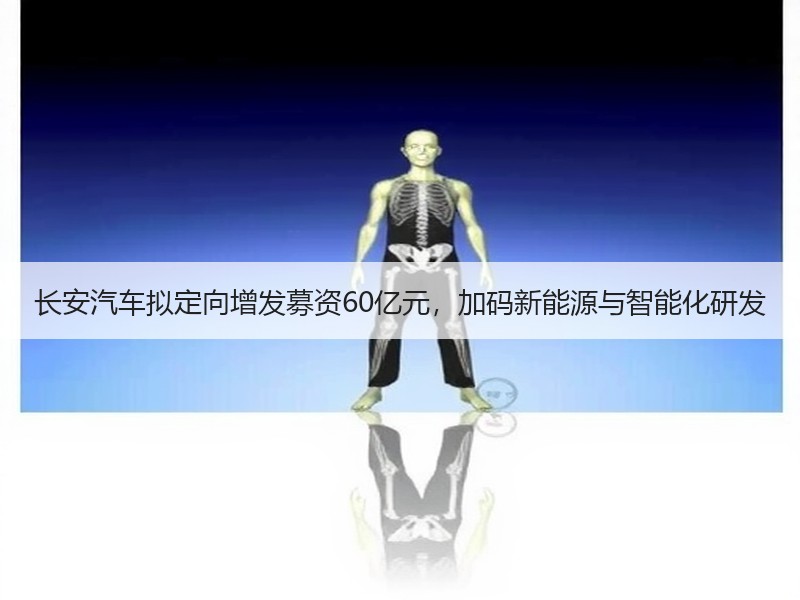 长安汽车拟定向增发募资60亿元，加码新能