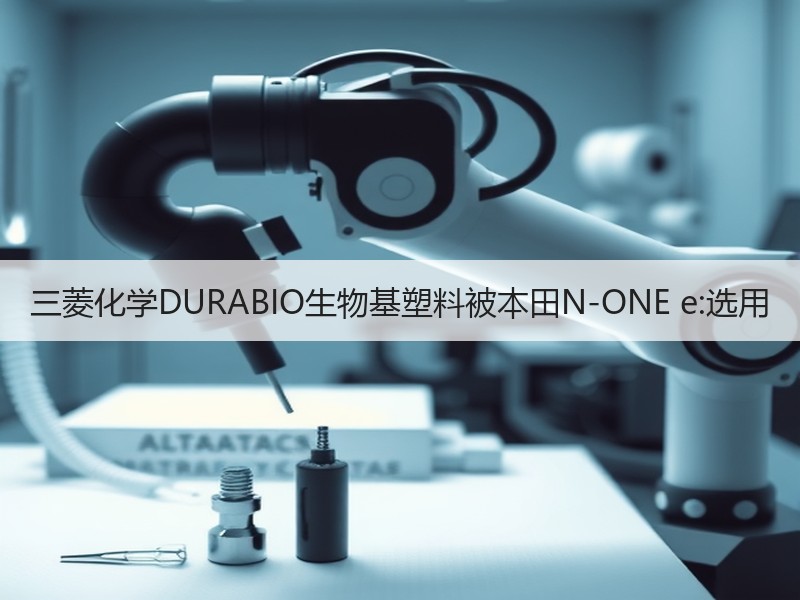 三菱化学DURABIO生物基塑料被本田N