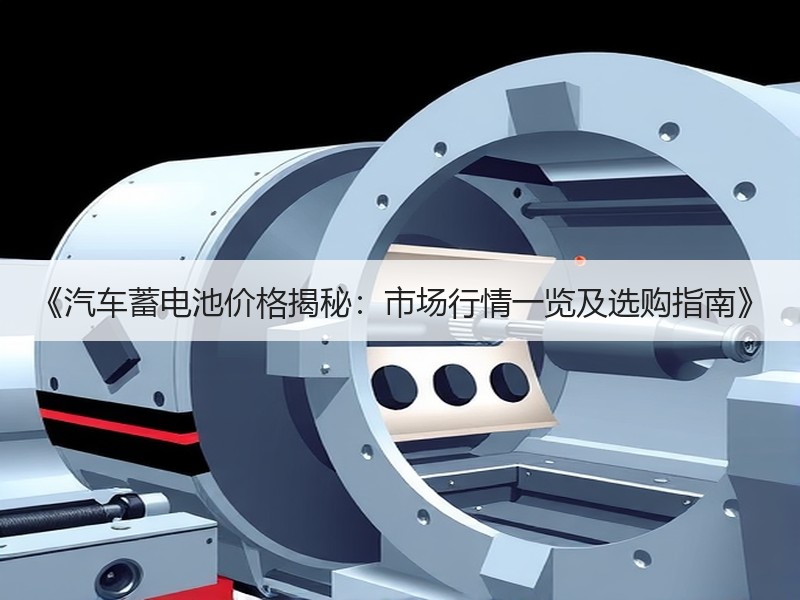 《汽车蓄电池价格揭秘：市场行情一览及选购