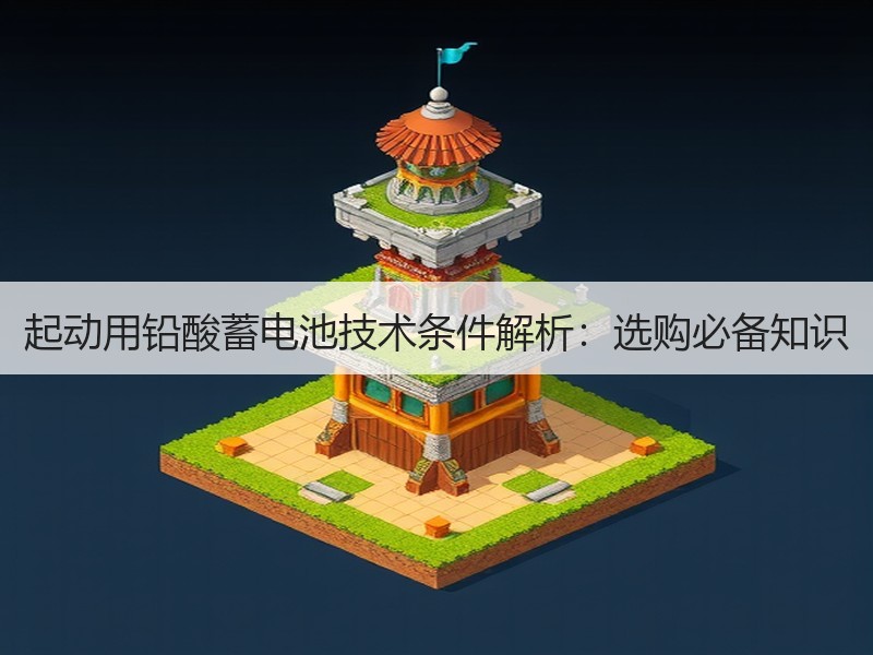 起动用铅酸蓄电池技术条件解析：选购必备知