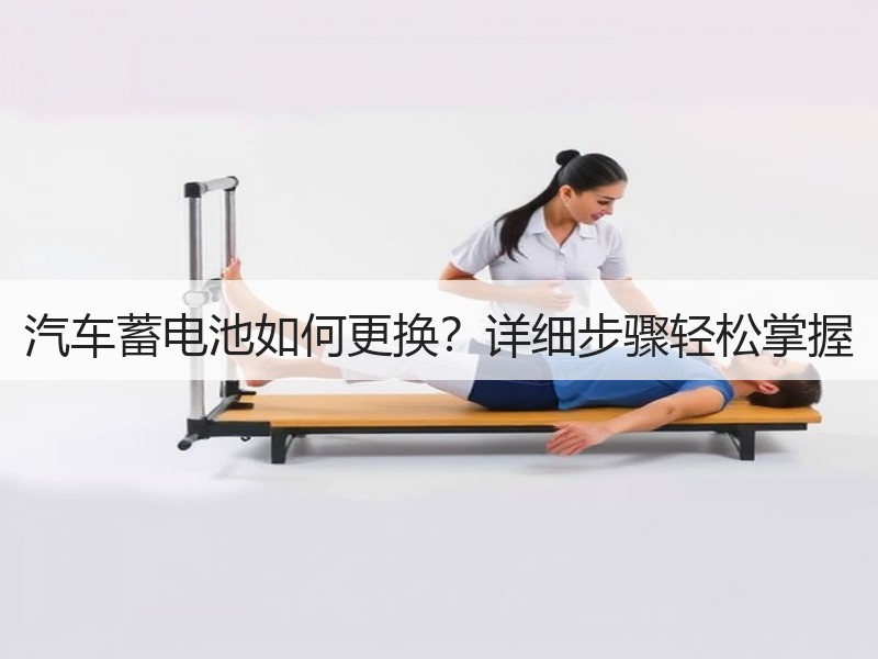 汽车蓄电池如何更换？详细步骤轻松掌握