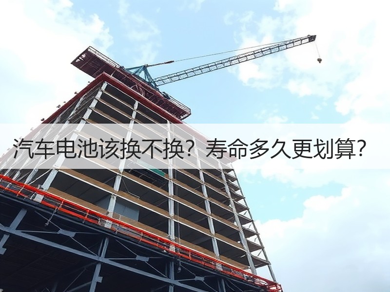 汽车电池该换不换？寿命多久更划算？