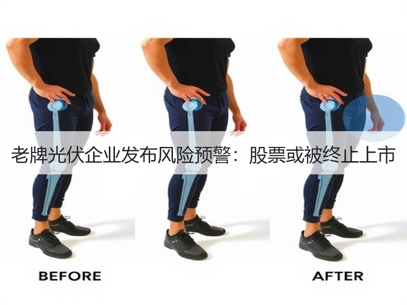 老牌光伏企业发布风险预警：股票或被终止上