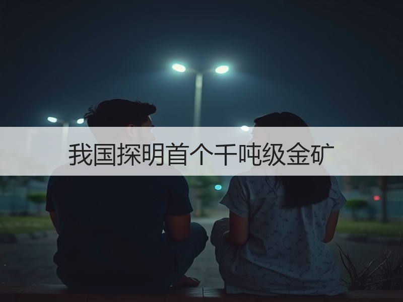 我国探明首个千吨级金矿