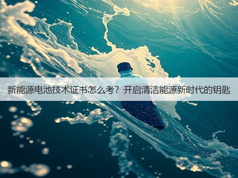 新能源电池技术证书怎么考？开启清洁能源新