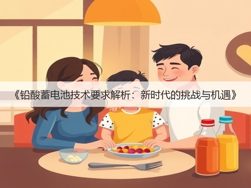 《铅酸蓄电池技术要求解析：新时代的挑战与