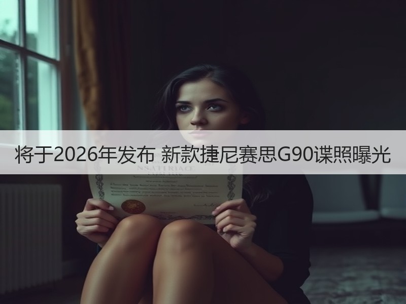将于2026年发布 新款捷尼赛思G90谍