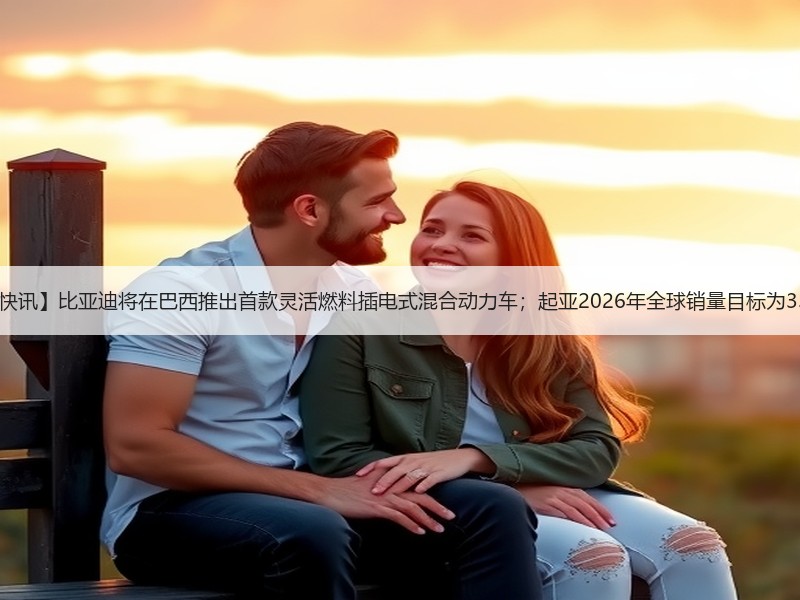 【国际快讯】比亚迪将在巴西推出首款灵活燃