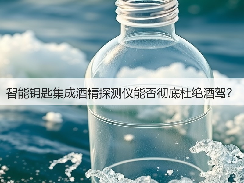 智能钥匙集成酒精探测仪能否彻底杜绝酒驾？