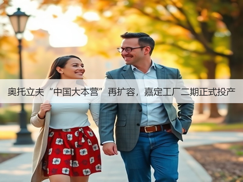 奥托立夫“中国大本营”再扩容，嘉定工厂二