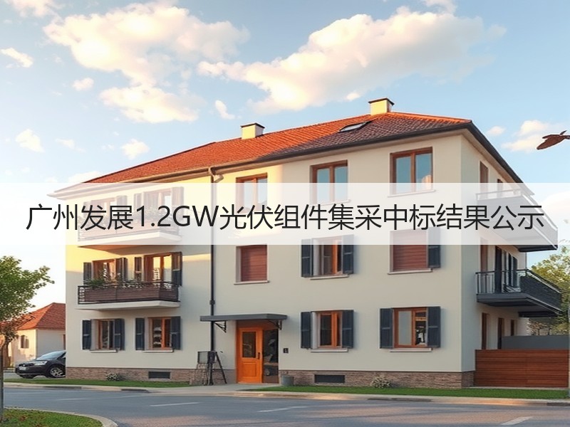 广州发展1.2GW光伏组件集采中标结果公