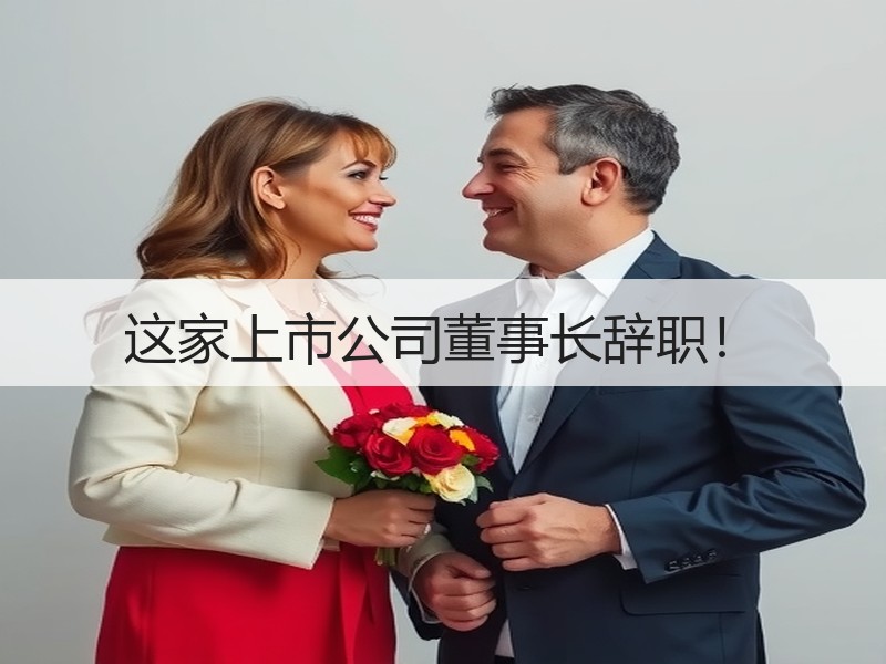 这家上市公司董事长辞职！
