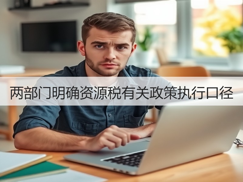 两部门明确资源税有关政策执行口径