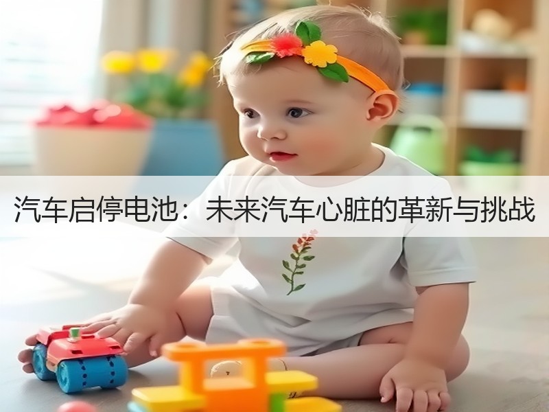 汽车启停电池：未来汽车心脏的革新与挑战