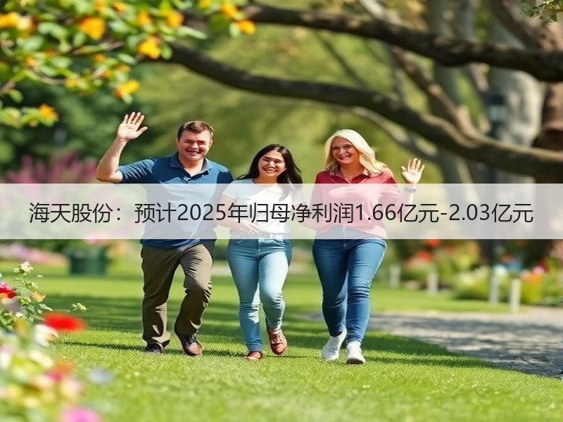 海天股份：预计2025年归母净利润1.6