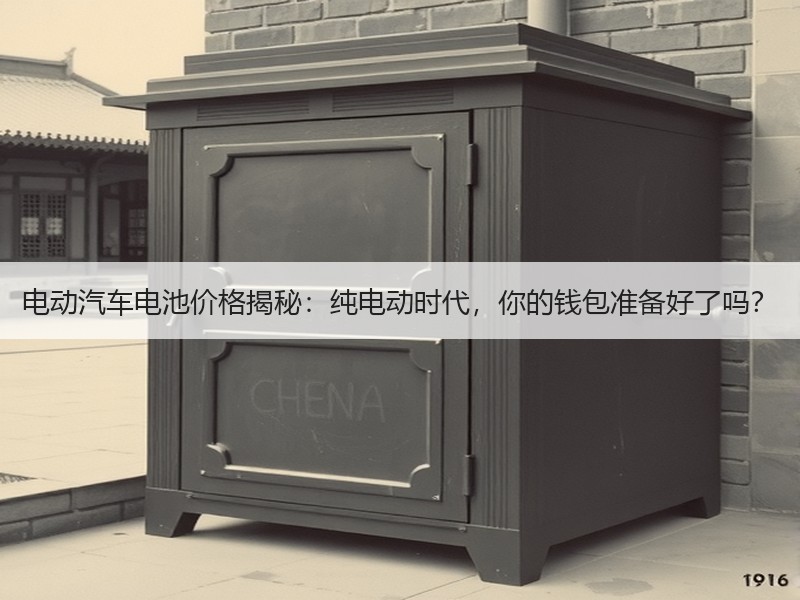 电动汽车电池价格揭秘：纯电动时代，你的钱