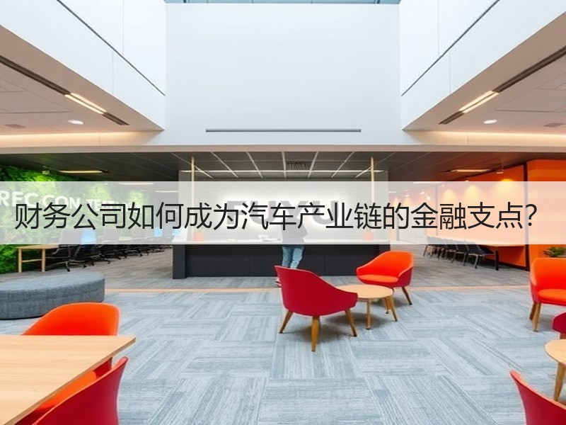 财务公司如何成为汽车产业链的金融支点？