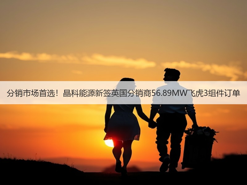 分销市场首选！晶科能源新签英国分销商56