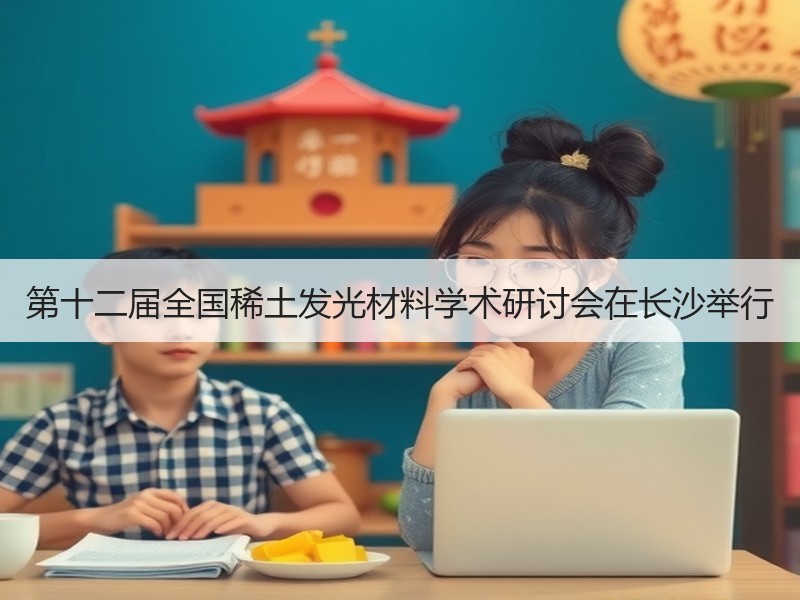 第十二届全国稀土发光材料学术研讨会在长沙