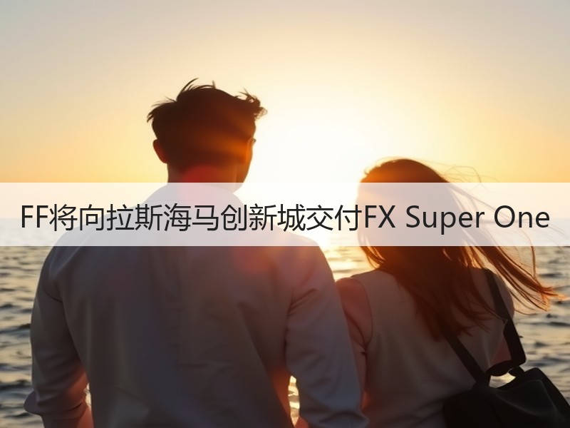 FF将向拉斯海马创新城交付FX Supe