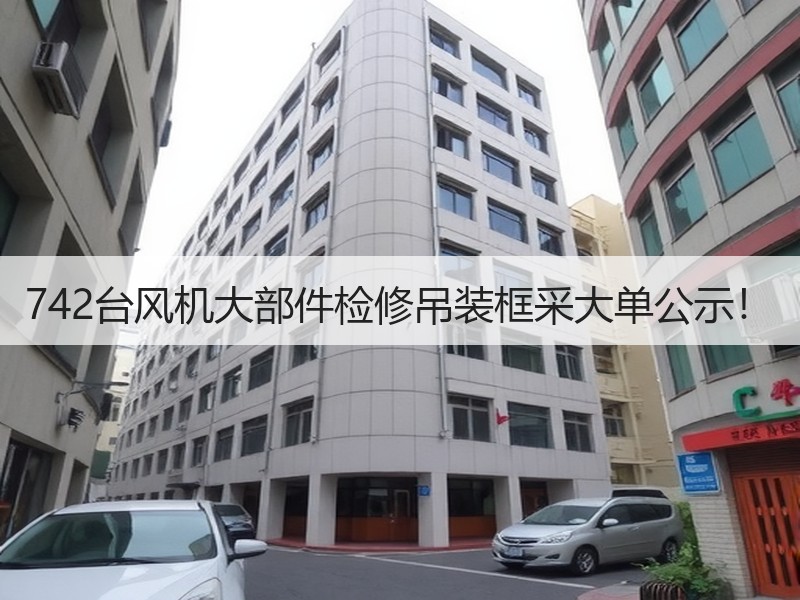 742台风机大部件检修吊装框采大单公示！