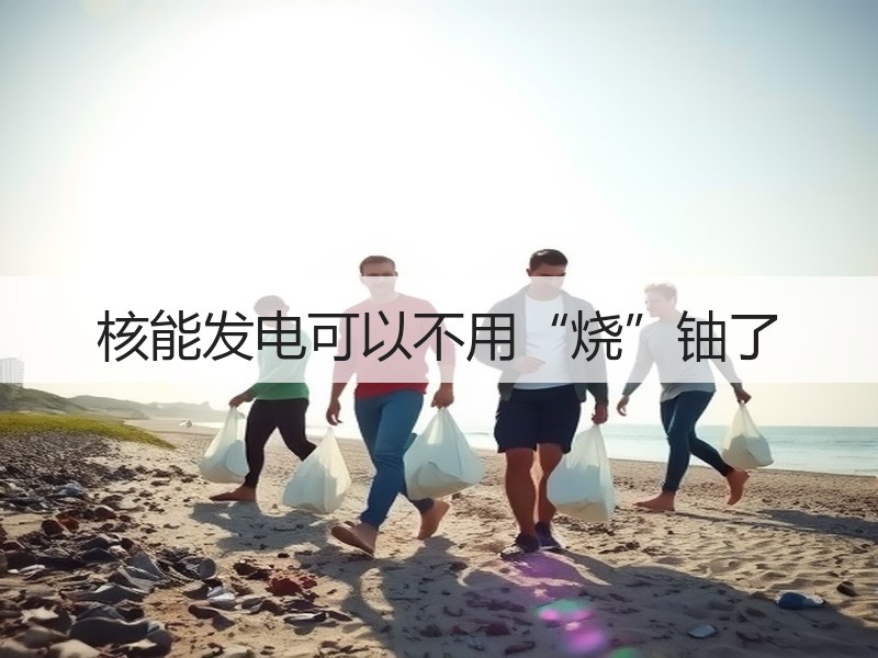 核能发电可以不用“烧”铀了