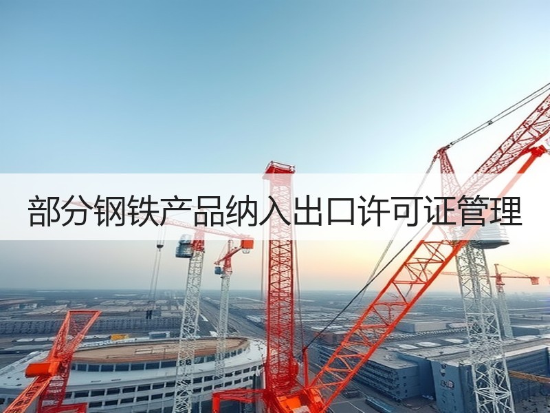 部分钢铁产品纳入出口许可证管理