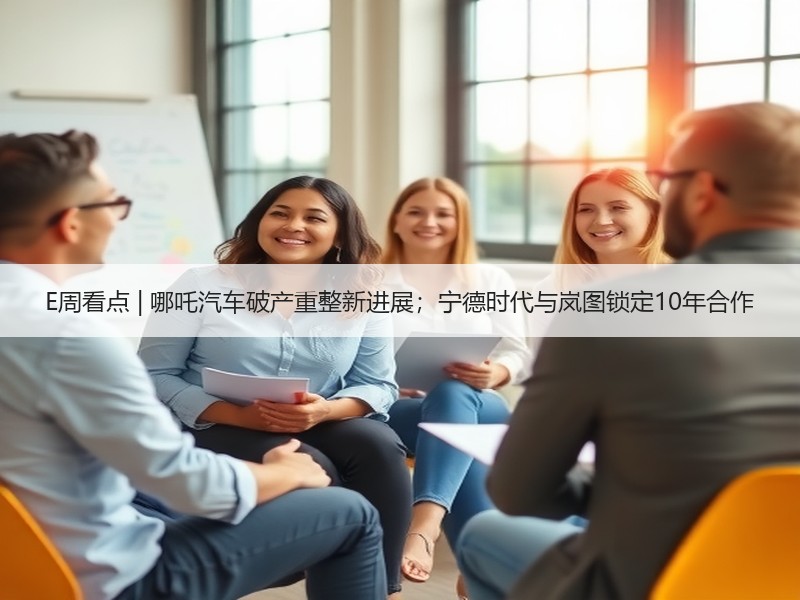 E周看点 | 哪吒汽车破产重整新进展；宁