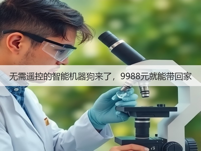 无需遥控的智能机器狗来了，9988元就能