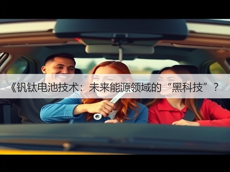 《钒钛电池技术：未来能源领域的“黑科技”