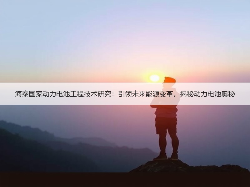 海泰国家动力电池工程技术研究：引领未来能